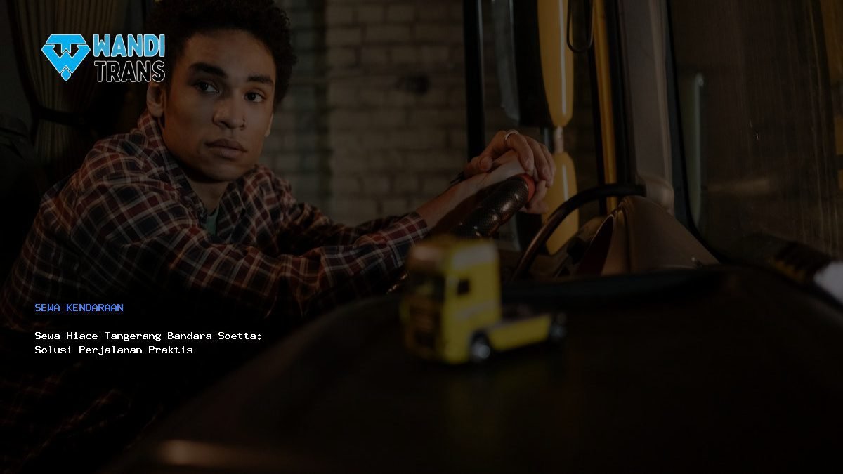 Sewa Hiace Tangerang Bandara Soetta: Solusi Perjalanan Praktis