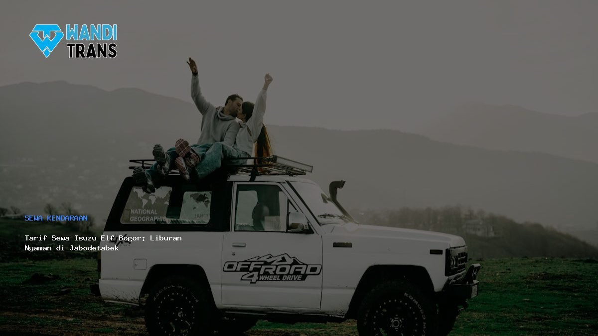 Tarif Sewa Isuzu Elf Bogor: Liburan Nyaman di Jabodetabek